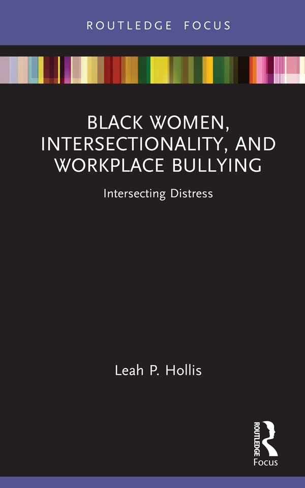 book, Black Women, Intersectionality, and Workplace Bullying: Intersecting Distress
by Leah P. Hollis