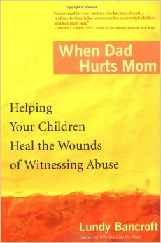 When Dad Hurts Mom: Helping Your Children Heal the Wounds of Witnessing Abuse by Lundy Bancroft